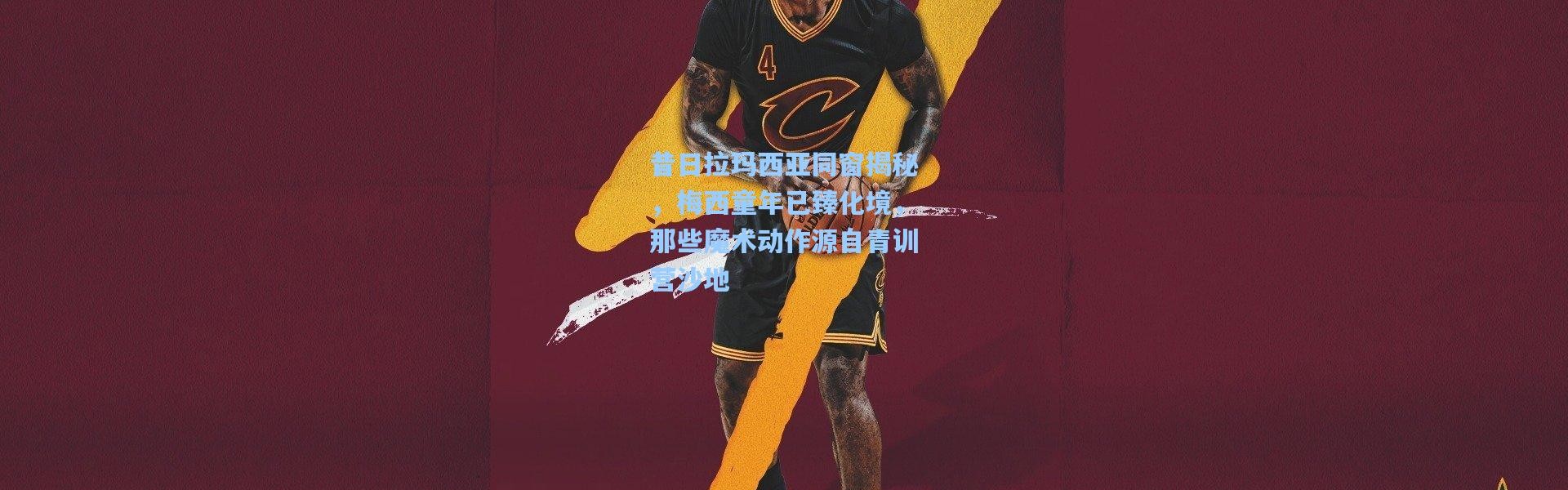 昔日拉玛西亚同窗揭秘，梅西童年已臻化境，那些魔术动作源自青训营沙地