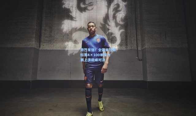 激烈角逐！全国田径锦标赛4×100米接力赛上演巅峰对决