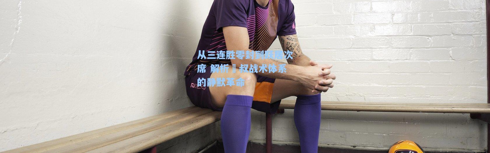 从三连胜零封到跃居次席 解析囯叔战术体系的静默革命