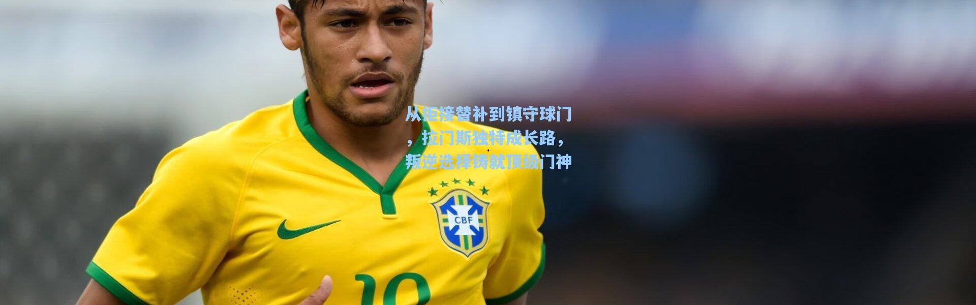 从拒接替补到镇守球门，拉门斯独特成长路，叛逆选择铸就顶级门神