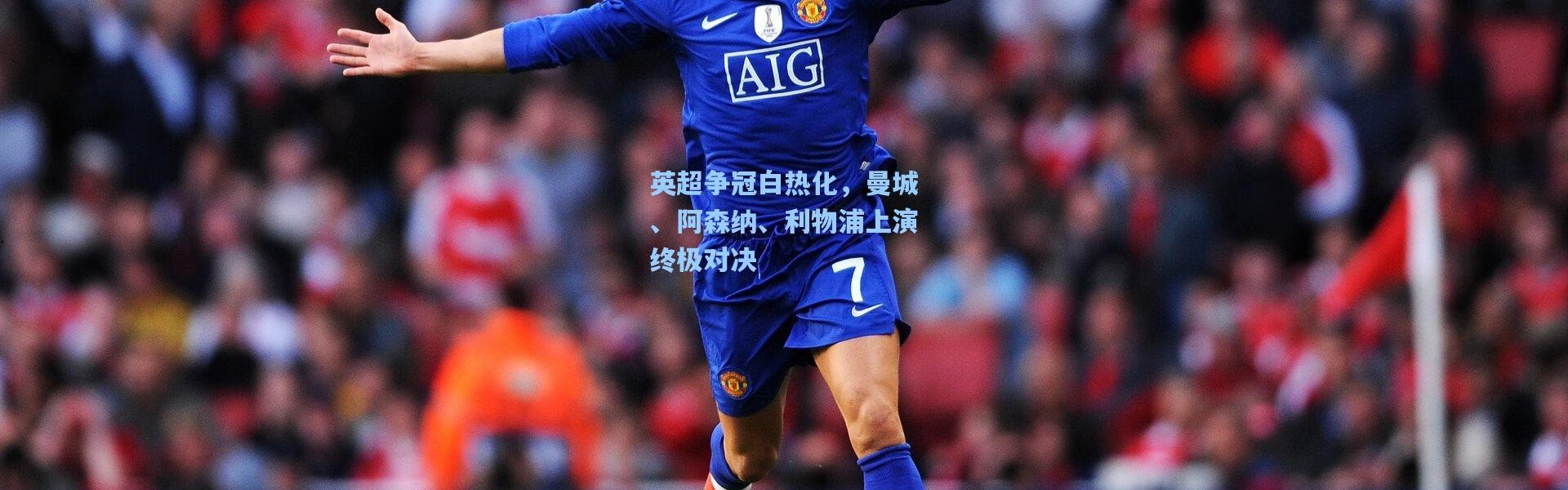 英超争冠白热化，曼城、阿森纳、利物浦上演终极对决
