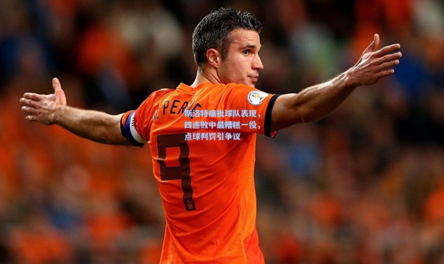 斯洛特痛批球队表现，四连败中最糟糕一役，点球判罚引争议