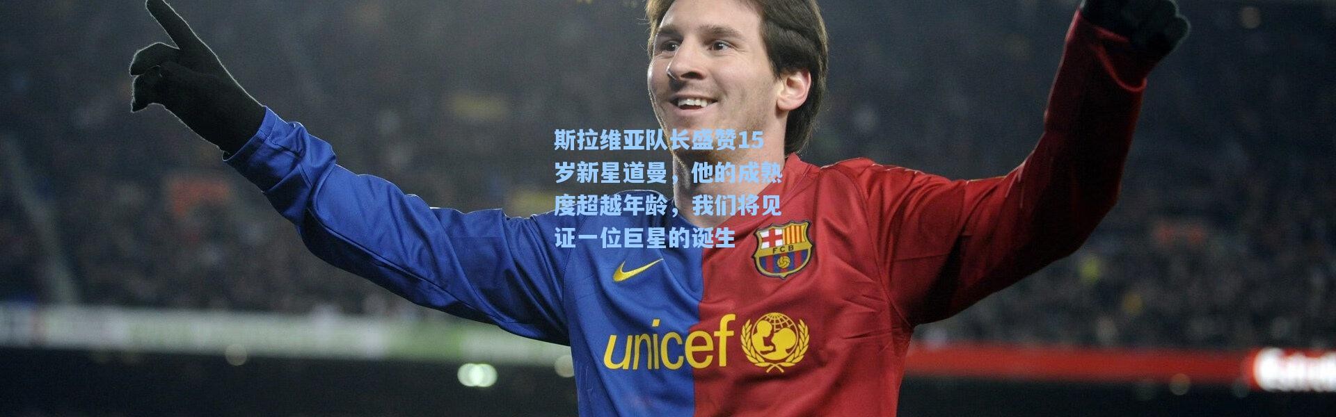 斯拉维亚队长盛赞15岁新星道曼，他的成熟度超越年龄，我们将见证一位巨星的诞生