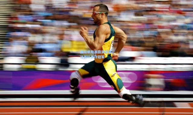 国际帆船赛圆满落幕，法国队勇夺冠军