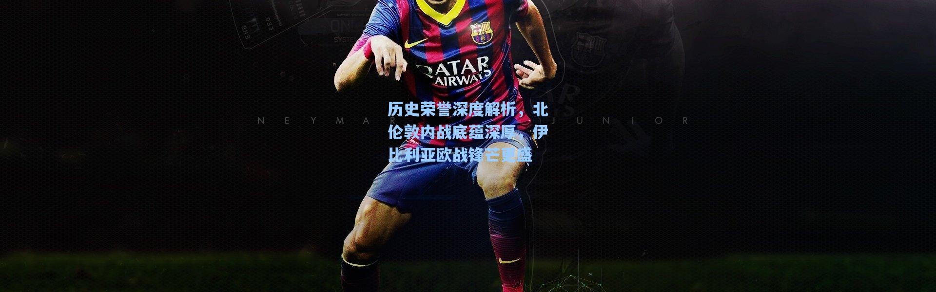 历史荣誉深度解析，北伦敦内战底蕴深厚，伊比利亚欧战锋芒更盛