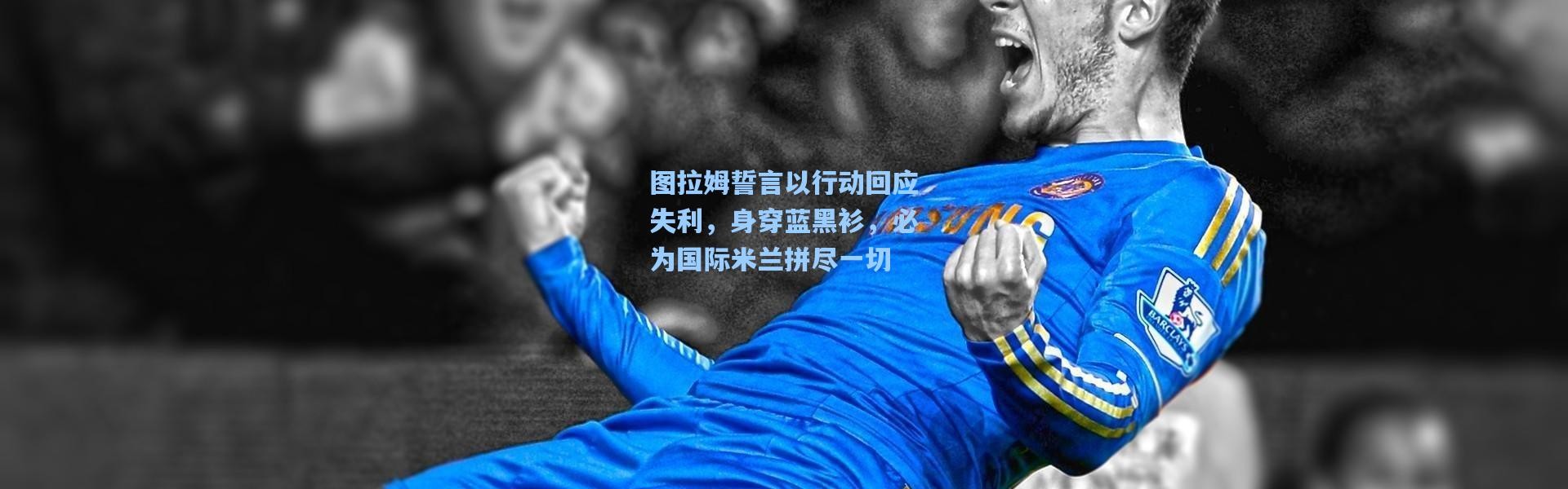 图拉姆誓言以行动回应失利，身穿蓝黑衫，必为国际米兰拼尽一切