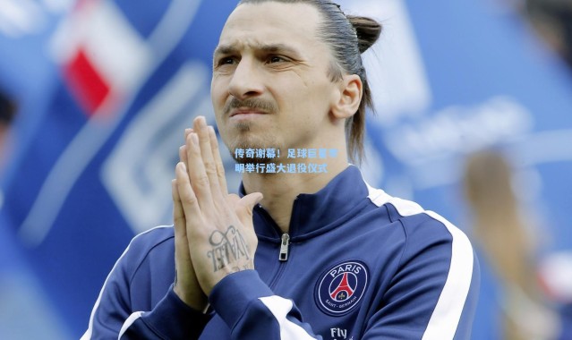 传奇谢幕！足球巨星李明举行盛大退役仪式