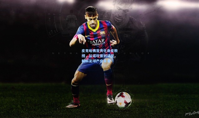 皮克哈佛首秀化身皮教授，从诺坎普到讲堂，解析足球产业未来