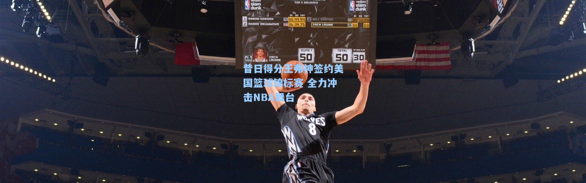 昔日得分王弗神签约美国篮球锦标赛 全力冲击NBA舞台