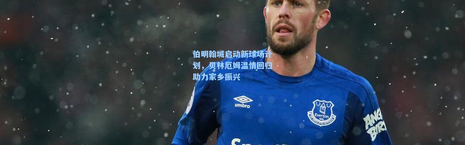 伯明翰城启动新球场计划，贝林厄姆温情回归助力家乡振兴