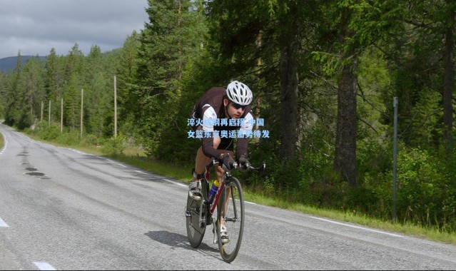 淬火成钢再启程 中国女篮东京奥运蓄势待发