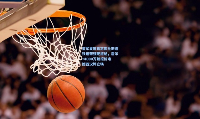 蓝军夏窗锁定库杜斯遭铁锤帮强硬拒绝，霍尔+4000万镑报价难撼西汉姆立场