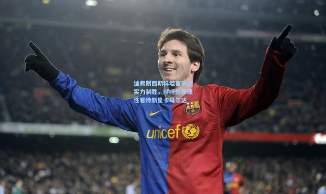 迪弗朗西斯科坦言米兰实力制胜，呼吁外界理性看待新星卡马尔达