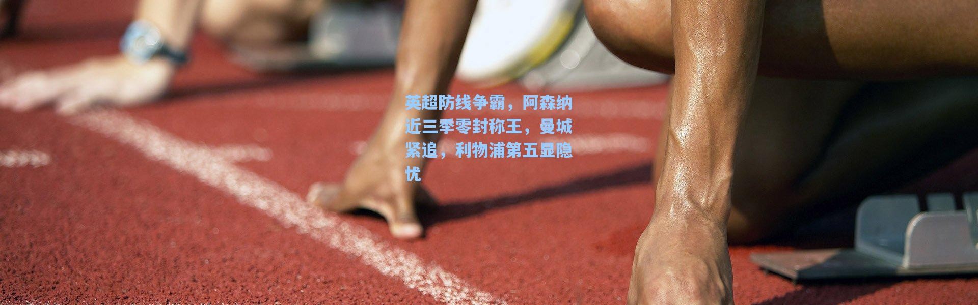 英超防线争霸，阿森纳近三季零封称王，曼城紧追，利物浦第五显隐忧