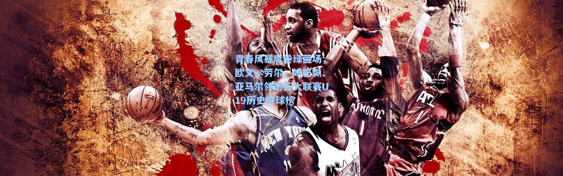 青春风暴席卷绿茵场，欧文、劳尔、姆巴佩、亚马尔领衔五大联赛U19历史进球榜