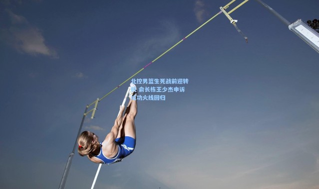 北控男篮生死战前迎转机 俞长栋王少杰申诉成功火线回归