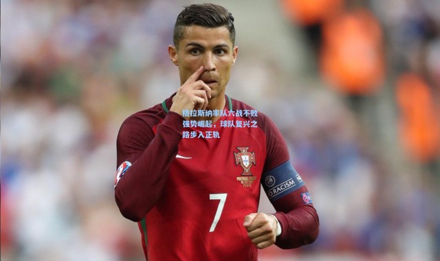 格拉斯纳率队六战不败强势崛起，球队复兴之路步入正轨