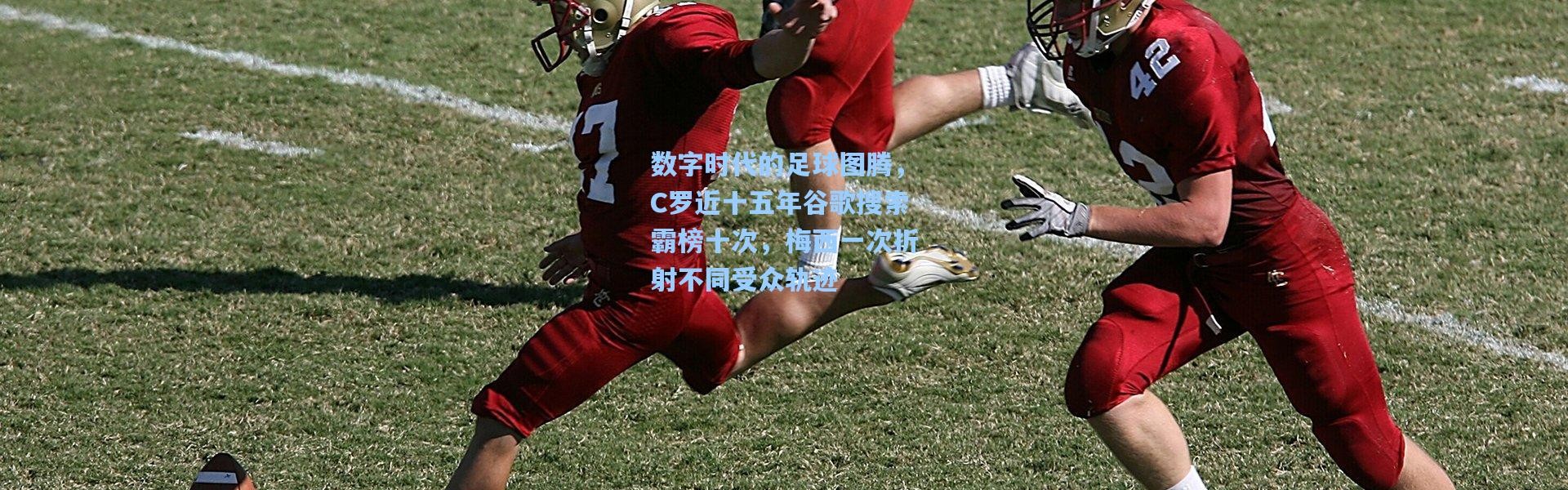 数字时代的足球图腾，C罗近十五年谷歌搜索霸榜十次，梅西一次折射不同受众轨迹