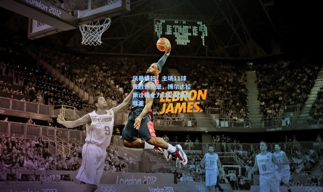 风暴横扫！主场11球狂胜创纪录，博尔达拉斯诠释全力以赴即最高尊重