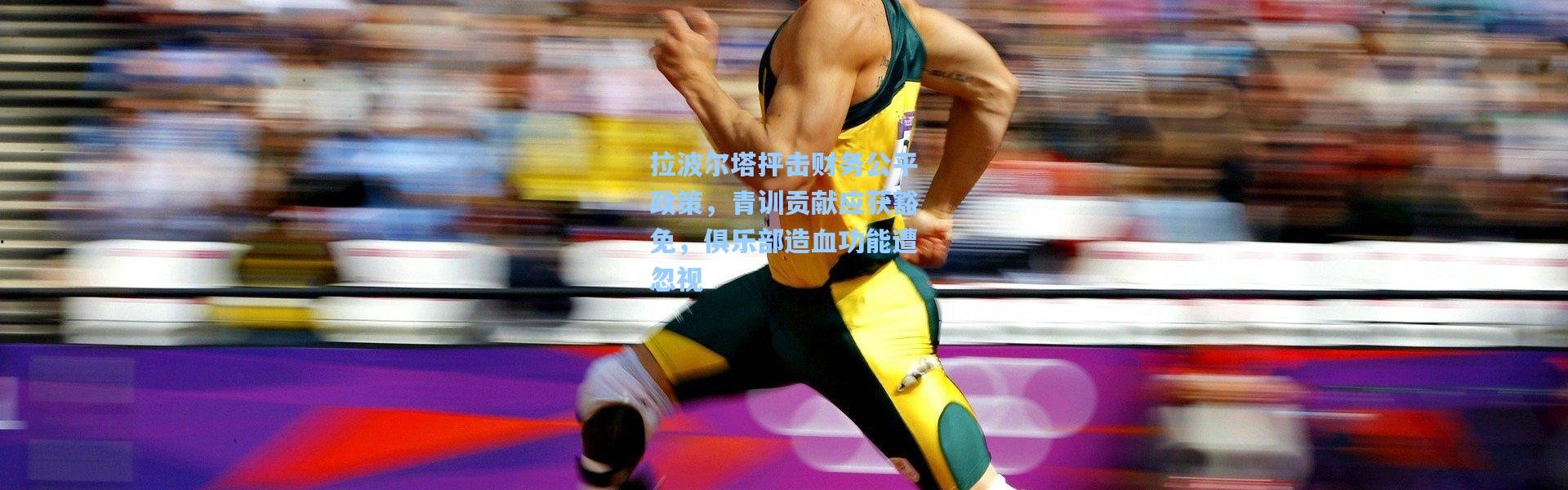 拉波尔塔抨击财务公平政策，青训贡献应获豁免，俱乐部造血功能遭忽视