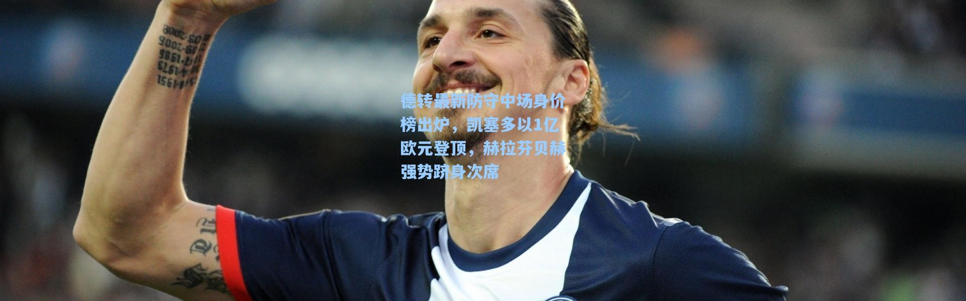 德转最新防守中场身价榜出炉，凯塞多以1亿欧元登顶，赫拉芬贝赫强势跻身次席