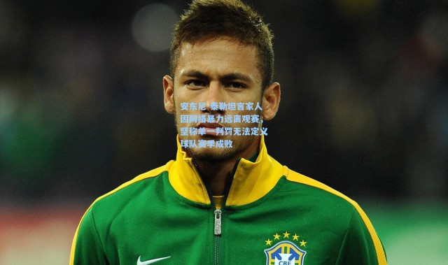 安东尼-泰勒坦言家人因网络暴力远离观赛，坚称单一判罚无法定义球队赛季成败