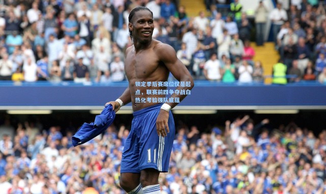 锁定季后赛席位仅是起点，联赛前四争夺战白热化考验强队底蕴