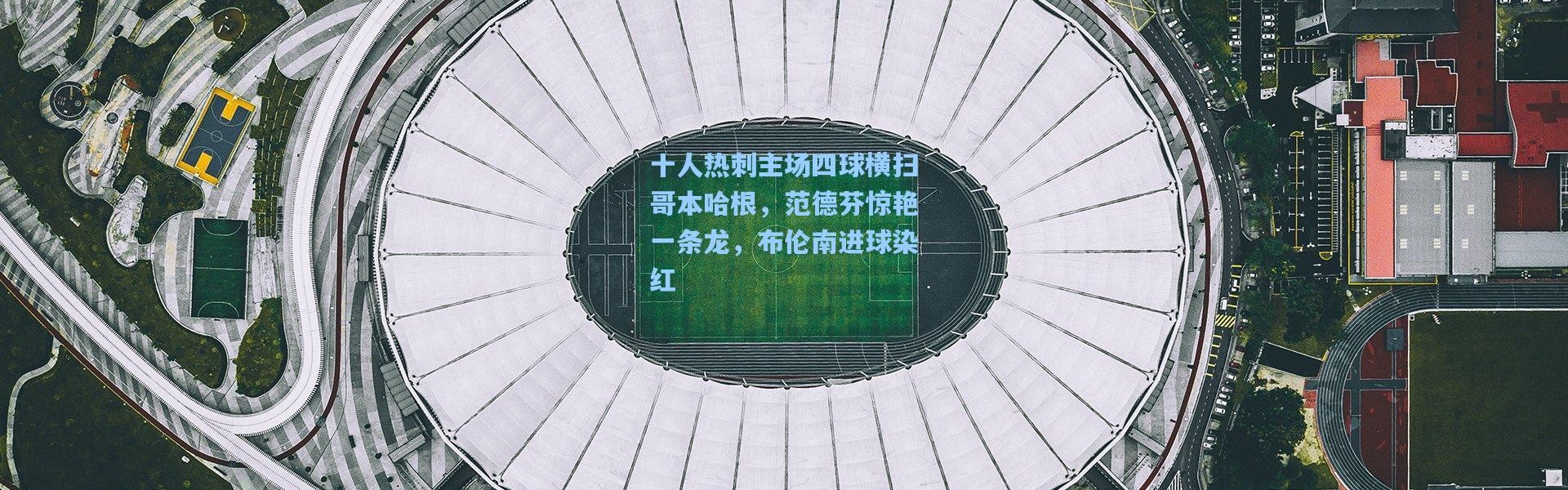 十人热刺主场四球横扫哥本哈根，范德芬惊艳一条龙，布伦南进球染红