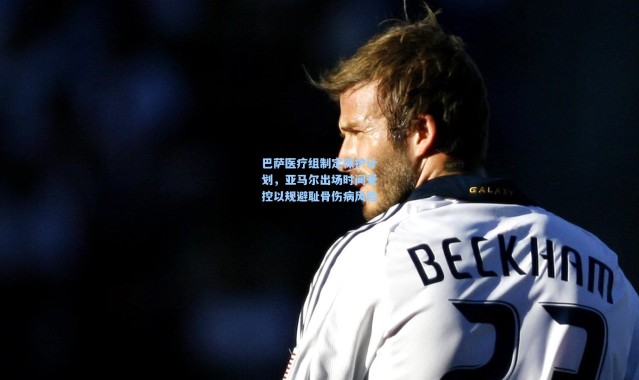 巴萨医疗组制定保护计划，亚马尔出场时间受控以规避耻骨伤病风险