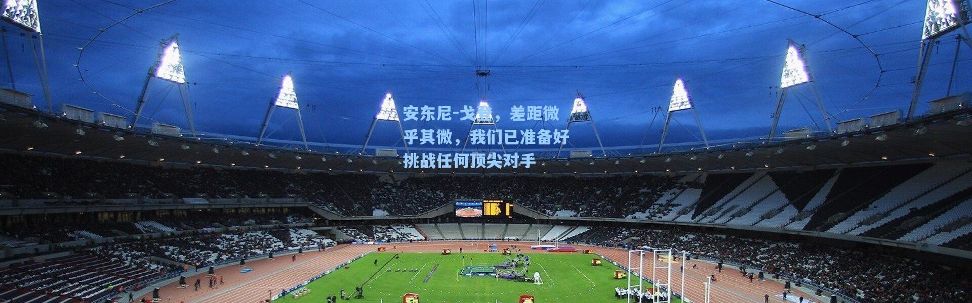 安东尼-戈登，差距微乎其微，我们已准备好挑战任何顶尖对手