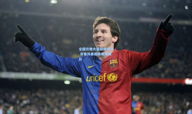 全国街舞大赛巅峰对决 青春风暴席卷体育舞台