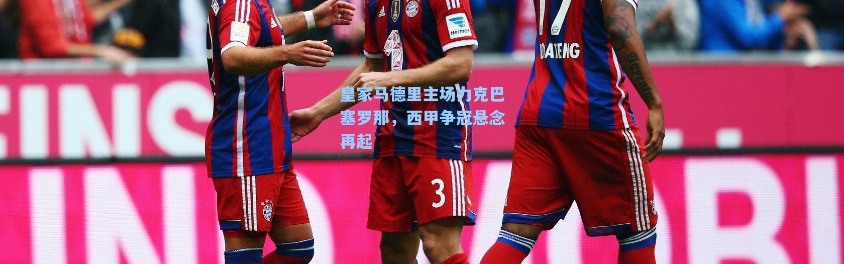 皇家马德里主场力克巴塞罗那，西甲争冠悬念再起