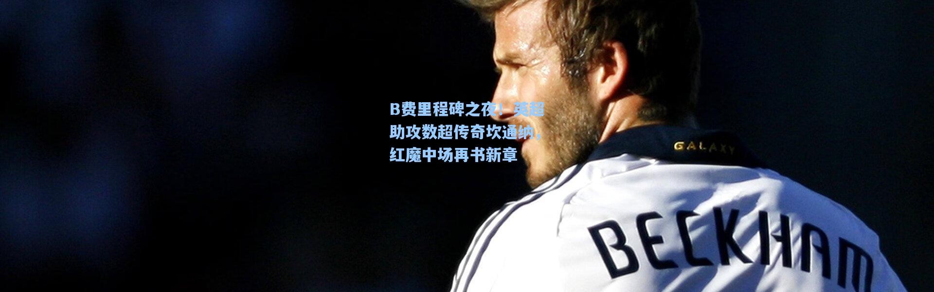 B费里程碑之夜！英超助攻数超传奇坎通纳，红魔中场再书新章