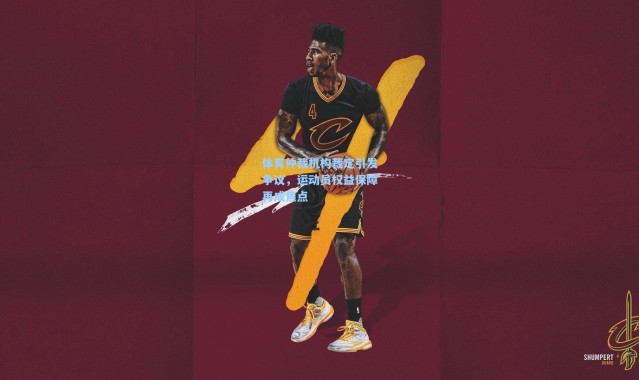 体育仲裁机构裁定引发争议，运动员权益保障再成焦点