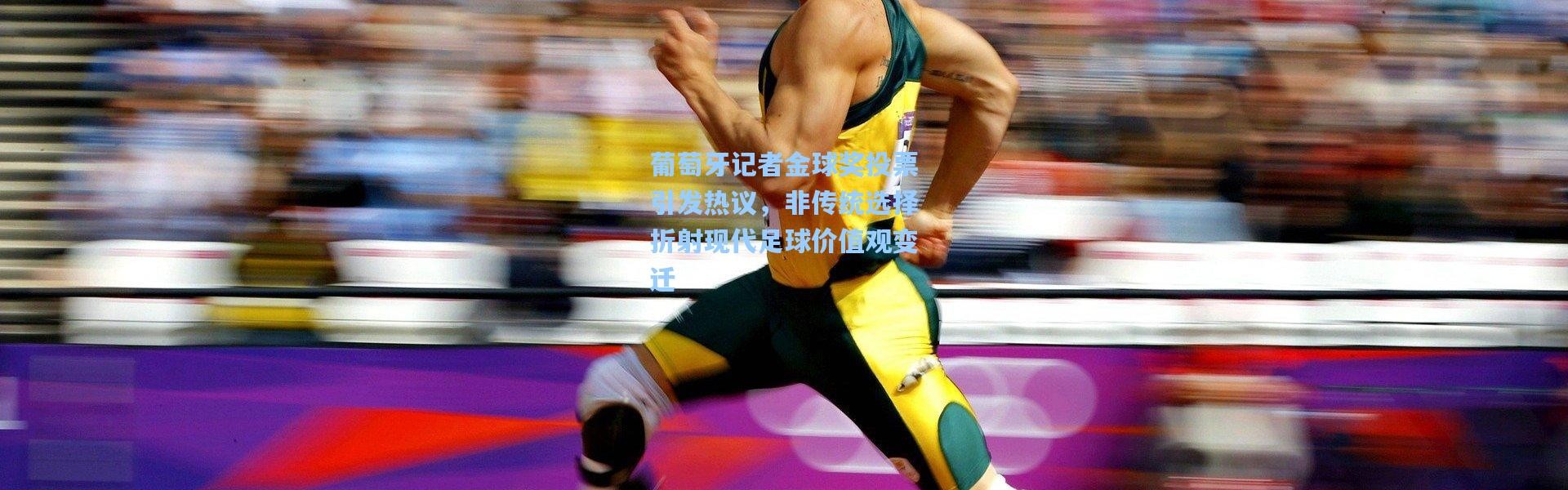 葡萄牙记者金球奖投票引发热议，非传统选择折射现代足球价值观变迁