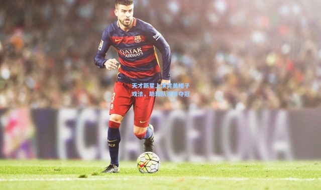 天才新星上演完美帽子戏法，助球队逆转夺冠