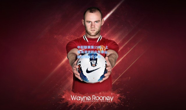 中超联赛第15轮，上海海港逆转山东泰山，继续领跑积分榜