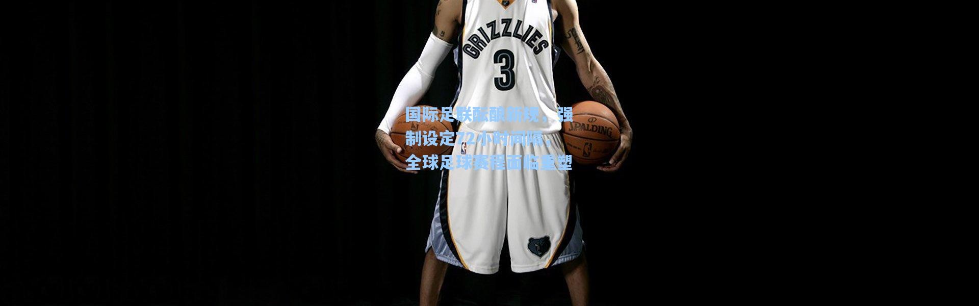 国际足联酝酿新规，强制设定72小时间隔，全球足球赛程面临重塑