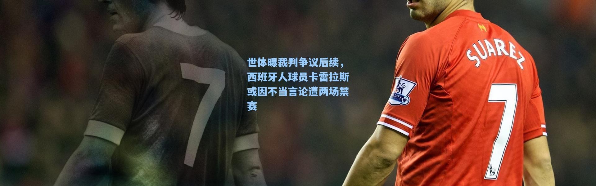 世体曝裁判争议后续，西班牙人球员卡雷拉斯或因不当言论遭两场禁赛