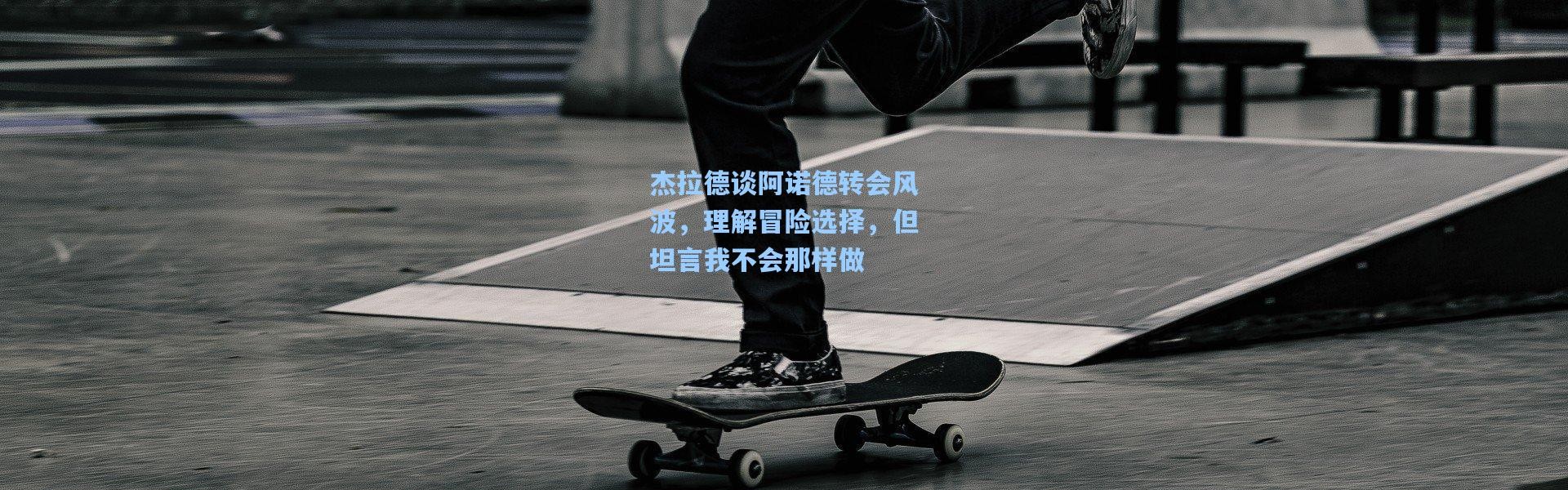 杰拉德谈阿诺德转会风波，理解冒险选择，但坦言我不会那样做