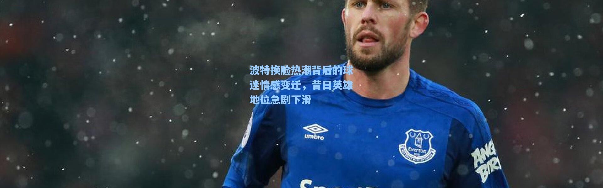 波特换脸热潮背后的球迷情感变迁，昔日英雄地位急剧下滑