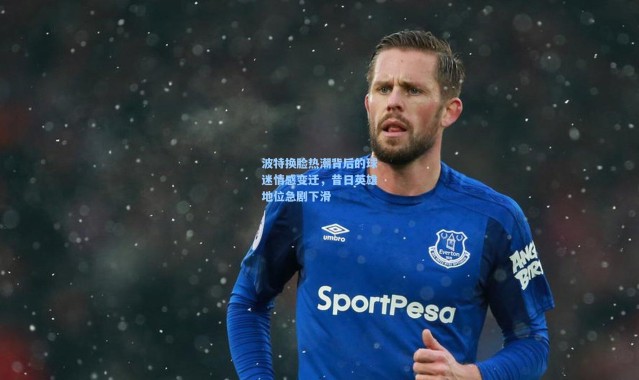 波特换脸热潮背后的球迷情感变迁，昔日英雄地位急剧下滑