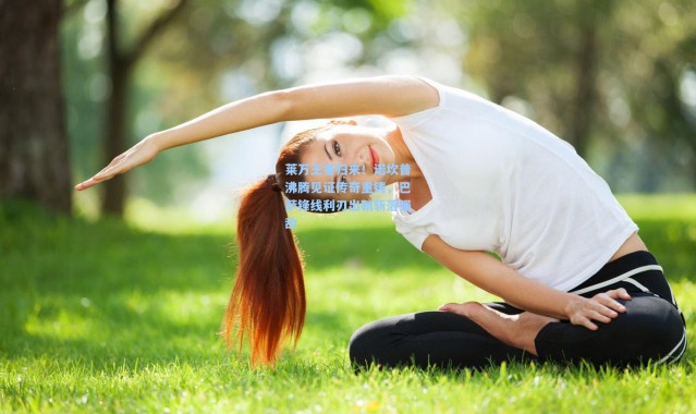 莱万王者归来！诺坎普沸腾见证传奇重铸，巴萨锋线利刃出鞘斩落强敌