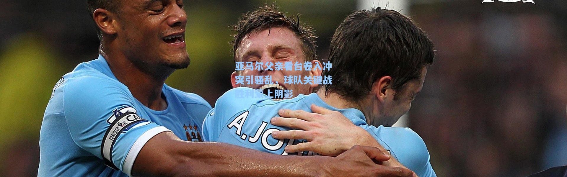 亚马尔父亲看台卷入冲突引骚乱，球队关键战胜利蒙上阴影