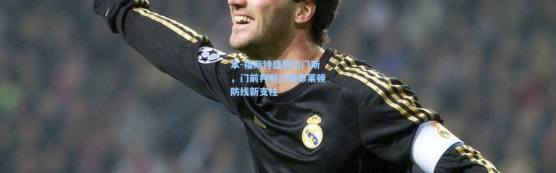 本-福斯特盛赞拉门斯，门前判断力成布莱顿防线新支柱