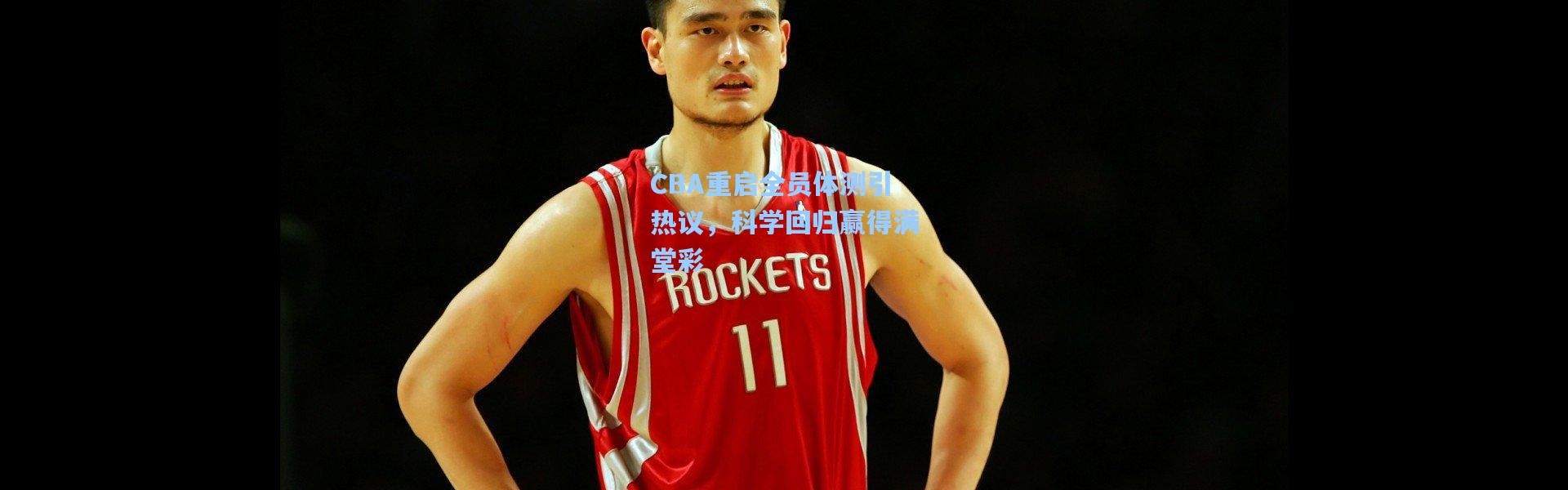 CBA重启全员体测引热议，科学回归赢得满堂彩