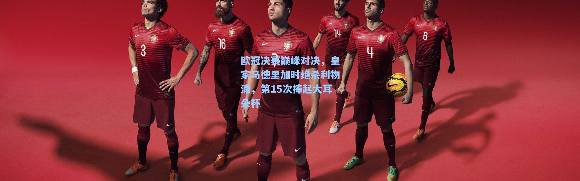 欧冠决赛巅峰对决，皇家马德里加时绝杀利物浦，第15次捧起大耳朵杯