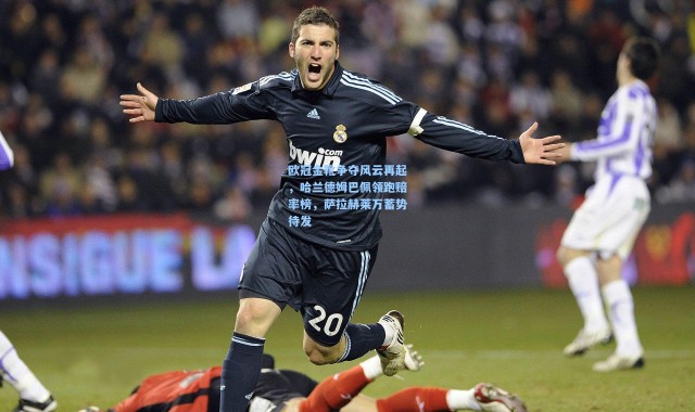 欧冠金靴争夺风云再起，哈兰德姆巴佩领跑赔率榜，萨拉赫莱万蓄势待发