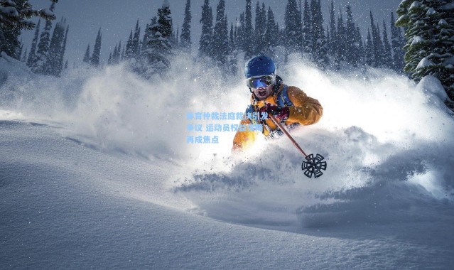 体育仲裁法庭裁决引发争议 运动员权益保障再成焦点