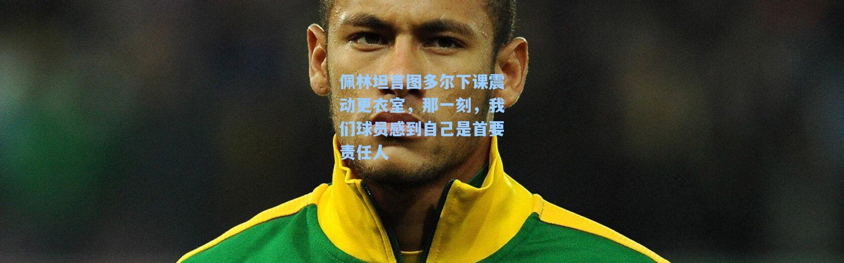 佩林坦言图多尔下课震动更衣室，那一刻，我们球员感到自己是首要责任人